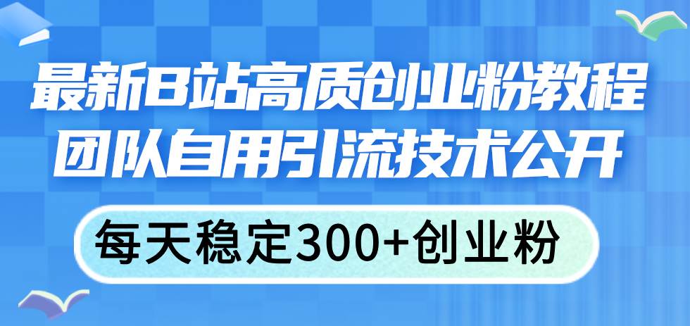 最新B站高质创业粉教程，团队自用引流技术公开插图