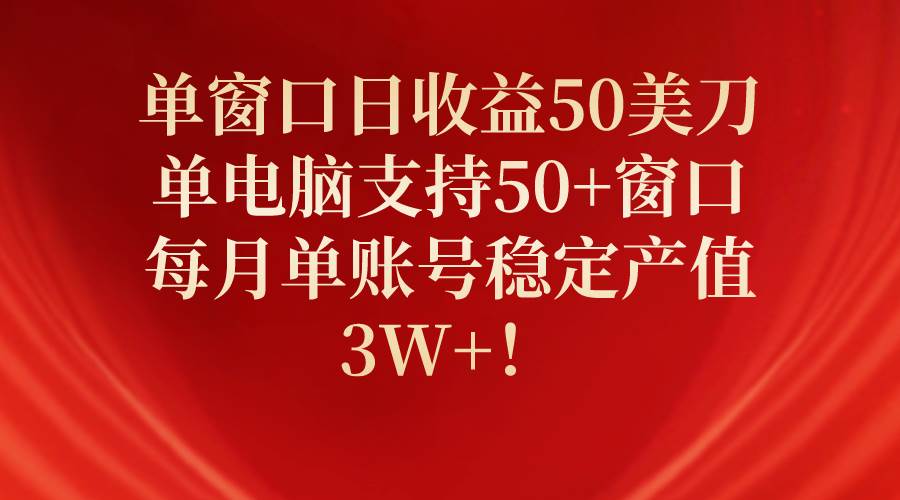 单窗口日收益50美刀，单电脑支持50+窗口，每月单账号稳定产值3W+！插图