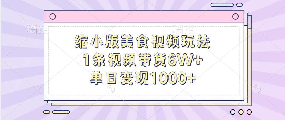 缩小版美食视频玩法，1条视频带货6W+，单日变现1000+插图