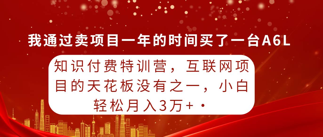 知识付费特训营，互联网项目的天花板，没有之一，小白轻轻松松月入三万+插图