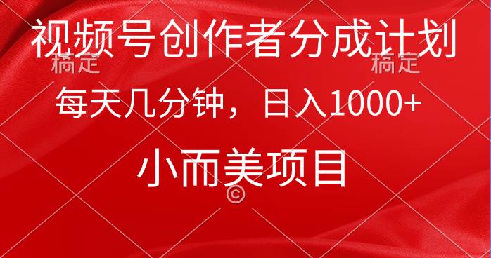 视频号创作者分成计划，每天几分钟，收入1000+，小而美项目插图