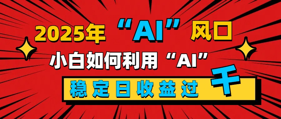 2025“ AI ”风口，新手小白如何利用ai，每日收益稳定过千插图