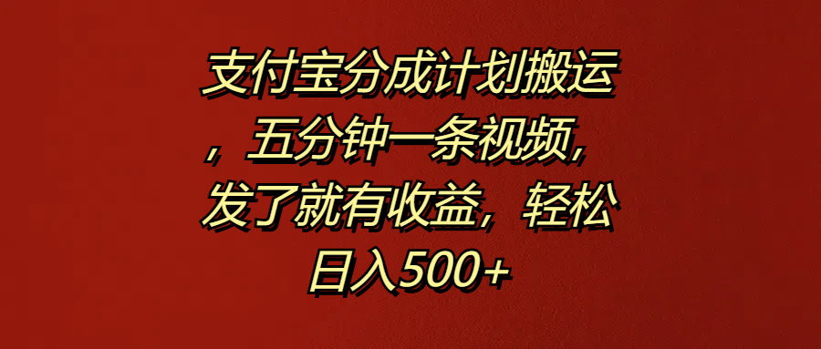 支付宝分成计划搬运，五分钟一条视频，发了就有收益，轻松日入500+插图