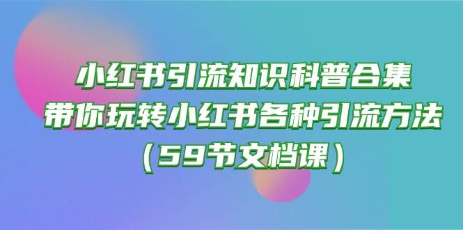 小红书引流知识科普合集，带你玩转小红书各种引流方法（59节文档课）插图