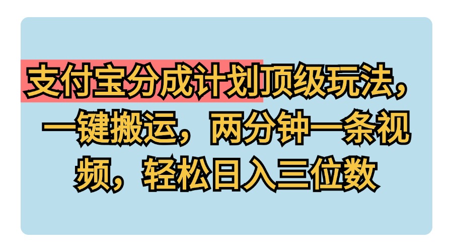 支付宝分成计划玩法，一键搬运，两分钟一条视频，轻松日入三位数插图