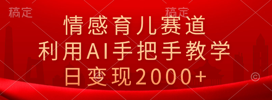 情感育儿赛道，利用AI手把手教学，日变现2000+插图