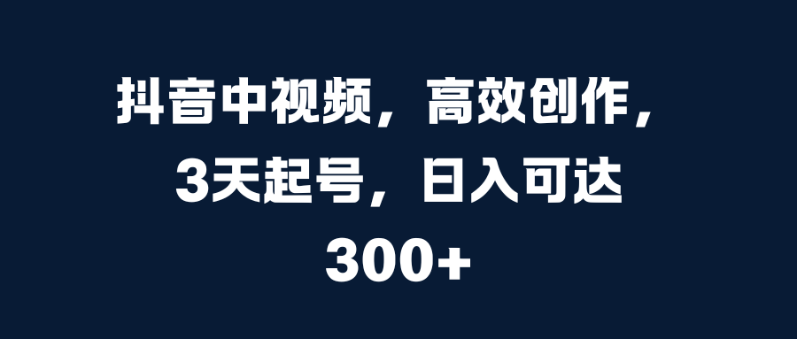 抖音中视频，高效创作，3天起号，日入可达300+插图