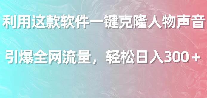 利用这款软件一键克隆人物声音，引爆全网流量，轻松日入300＋插图