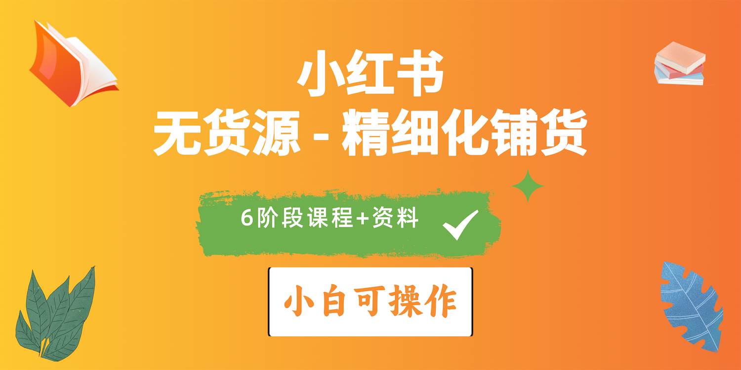 2024小红书电商风口正盛，全优质课程、适合小白（无货源）精细化铺货实战插图