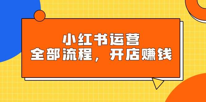 小红书运营全部流程，掌握小红书玩法规则，开店赚钱插图