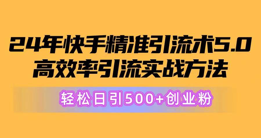 24年快手精准引流术5.0，高效率引流实战方法，轻松日引500+创业粉插图