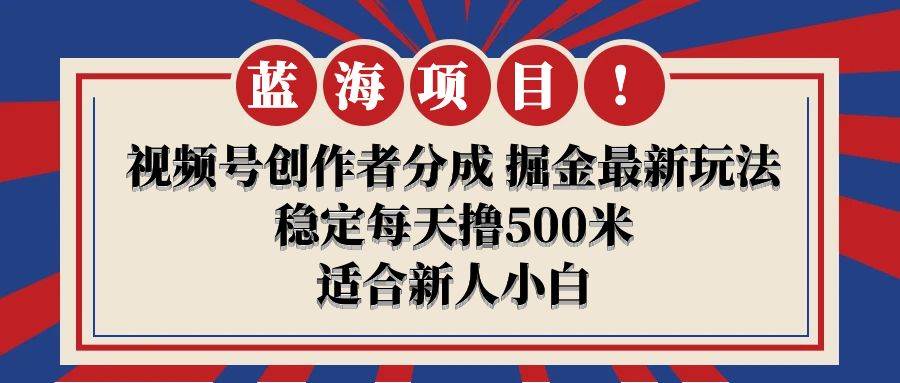 【蓝海项目】视频号创作者分成 掘金最新玩法 稳定每天撸500米 适合新人小白插图