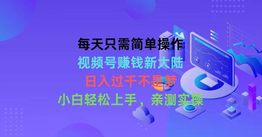 每天只需简单操作，视频号赚钱新大陆，日入过千不是梦，小白轻松上手，…插图