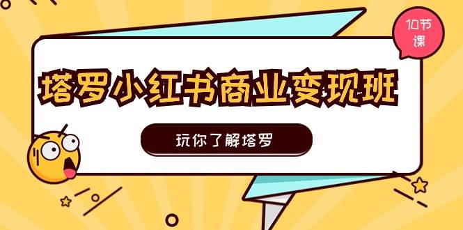 塔罗小红书商业变现实操班，玩你了解塔罗，玩转小红书塔罗变现（10节课）插图