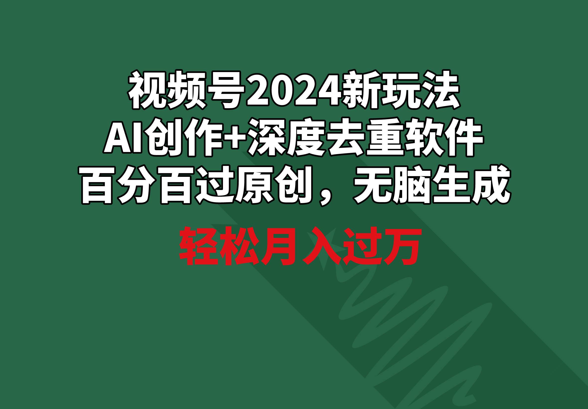 视频号2024新玩法，AI创作+深度去重软件 百分百过原创，无脑生成，月入过万插图