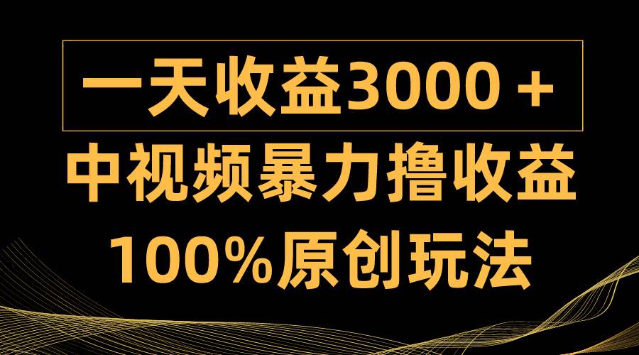 中视频暴力撸收益，日入3000＋，100%原创玩法，小白轻松上手多种变现方式插图