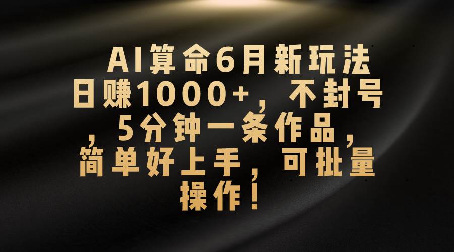 AI算命6月新玩法，日赚1000+，不封号，5分钟一条作品，简单好上手，可…插图