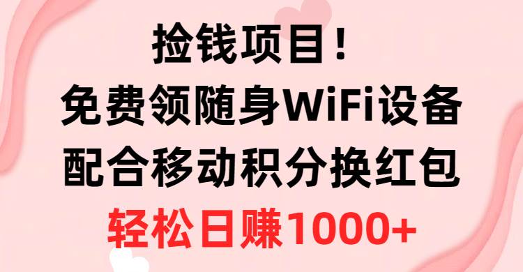 捡钱项目！免费领随身WiFi设备+移动积分换红包，有手就行，轻松日赚1000+插图