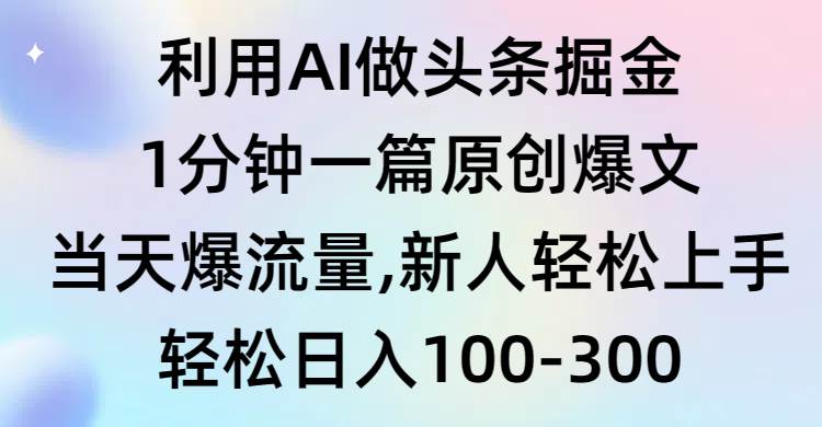 利用AI做头条掘金，1分钟一篇原创爆文，当天爆流量，新人轻松上手插图