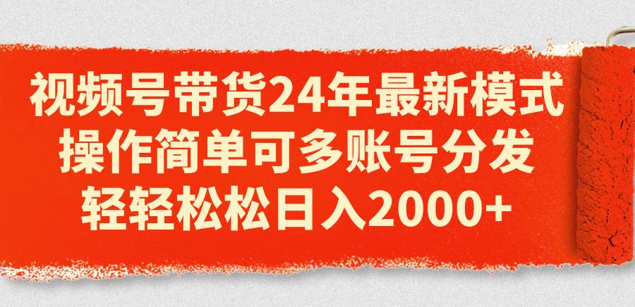 视频号带货24年最新模式，操作简单可多账号分发，轻轻松松日入2000+插图