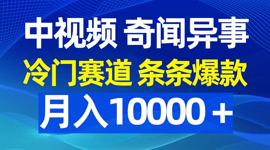 中视频奇闻异事，冷门赛道条条爆款，月入10000＋插图