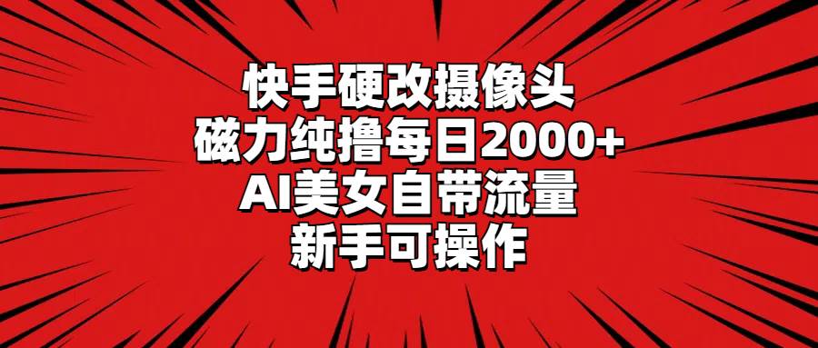 快手硬改摄像头，磁力纯撸每日2000+，AI美女自带流量，新手可操作插图