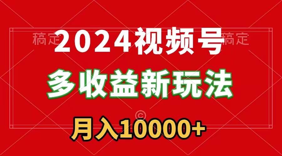 2024视频号多收益新玩法，每天5分钟，月入1w+，新手小白都能简单上手插图