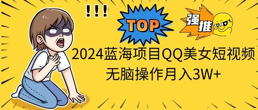 2024蓝海项目QQ美女短视频无脑操作月入3W+插图