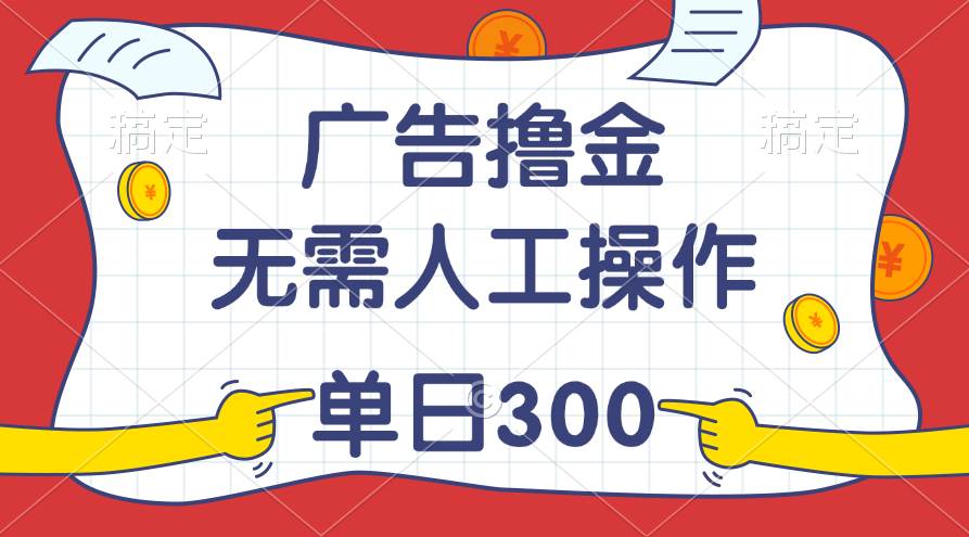 最新教程！广告撸金，无需人工操作，单日收入300+插图