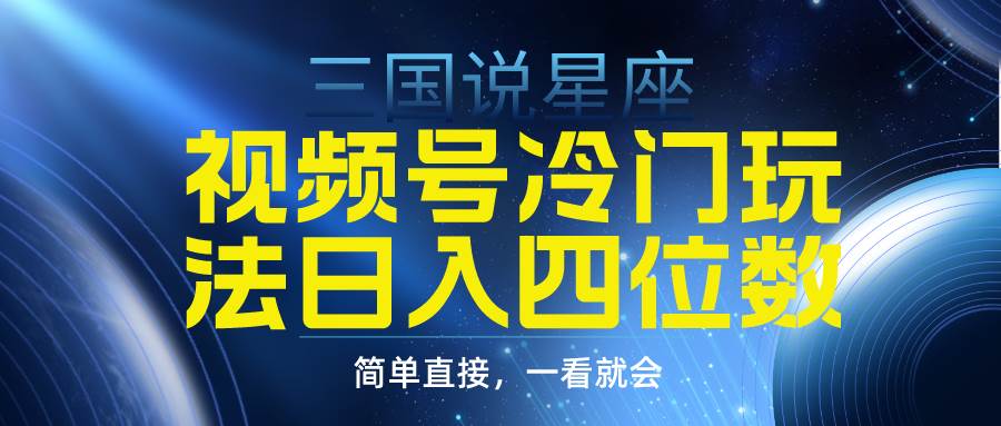 视频号掘金冷门玩法，三国星座赛道，日入四位数（教程+素材）插图