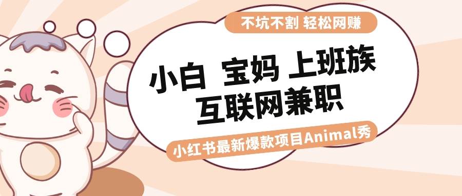 适合小白 宝妈 上班族 大学生互联网** 小红书爆款项目Animal秀，月入1W插图