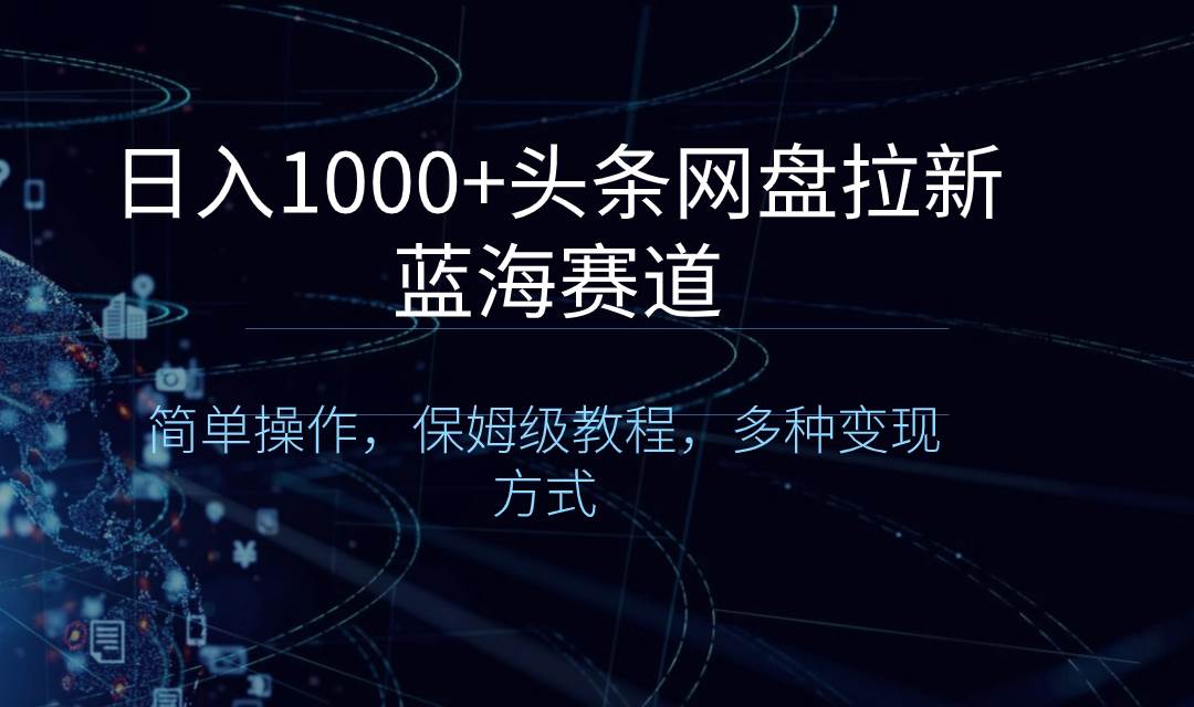 日入1000+头条网盘拉新蓝海赛道，简单操作，保姆级教程，多种变现方式插图