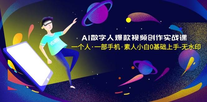 AI数字人爆款视频创作实战课，一个人·一部手机·素人小白0基础上手-无水印插图