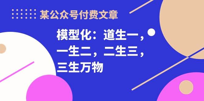 某付费文章《模型化：道生一，一生二，二生三，三生万物！》插图