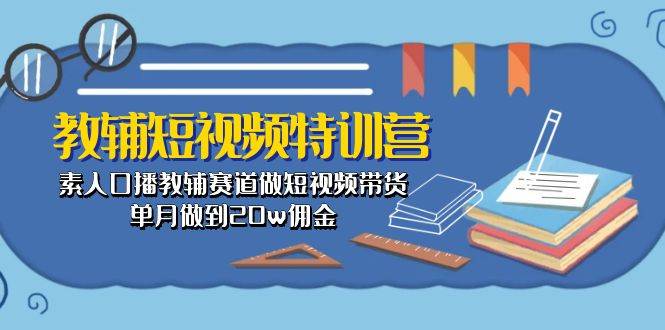 教辅-短视频特训营： 素人口播教辅赛道做短视频带货，单月做到20w佣金插图