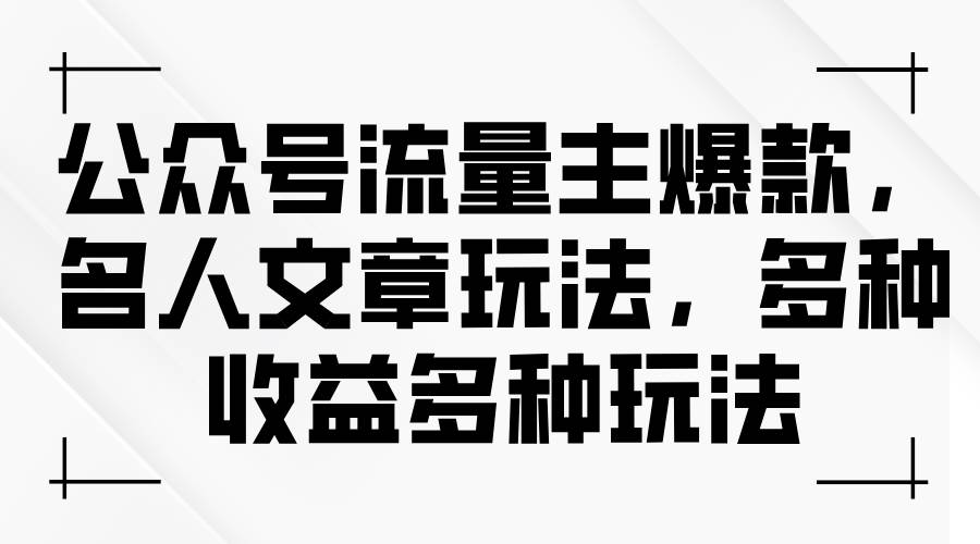 公众号流量主爆款，名人文章玩法，多种收益多种玩法插图