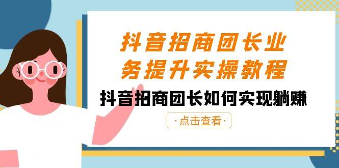 抖音-招商团长业务提升实操教程，抖音招商团长如何实现躺赚（38节）插图