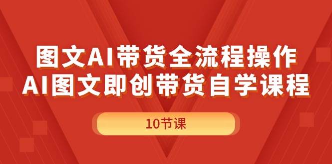 图文AI带货全流程操作，AI图文即创带货自学课程插图