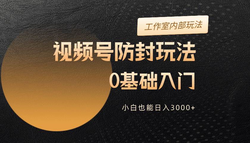 2024视频号升级防封玩法，零基础入门，小白也能日入3000+插图