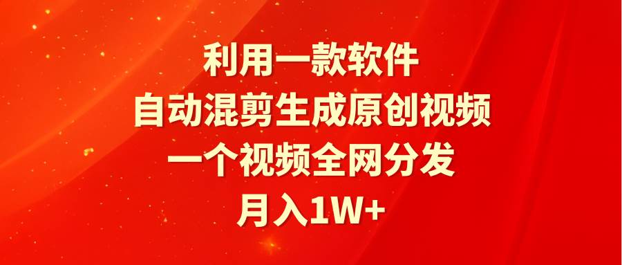 利用一款软件，自动混剪生成原创视频，一个视频全网分发，月入1W+附软件插图