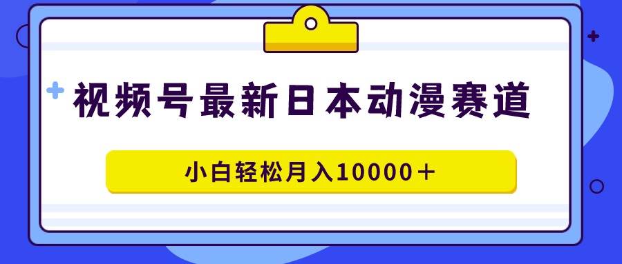 视频号日本动漫蓝海赛道，100%原创，小白轻松月入10000＋插图