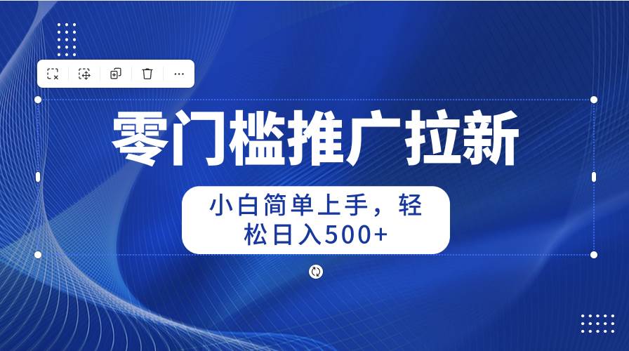 零门槛推广拉新，小白简单上手，轻松日入500+插图