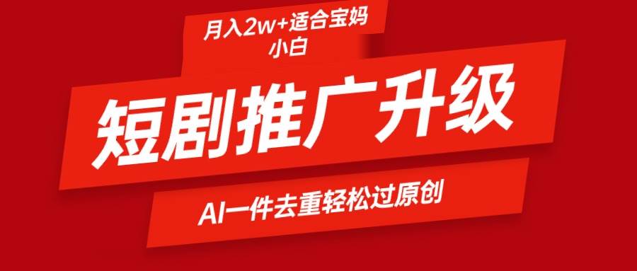 短剧推广升级新玩法，AI一键二创去重，轻松月入2w+插图