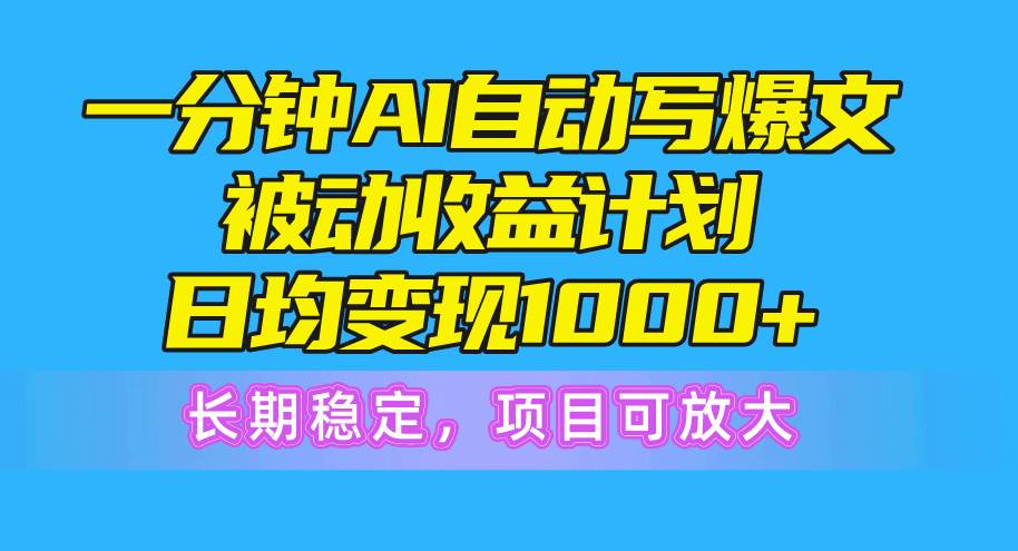 一分钟AI爆文被动收益计划，日均变现1000+，长期稳定，项目可放大插图