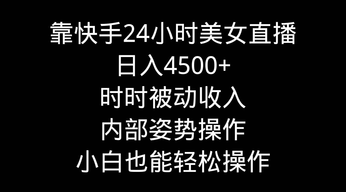 靠快手24小时美女直播，日入4500+，时时被动收入，内部姿势操作，小白也…插图