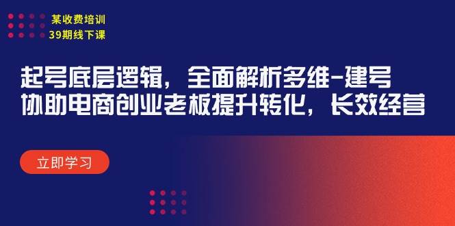 某收费培训39期线下课：起号底层逻辑，全面解析多维 建号，协助电商创业…插图