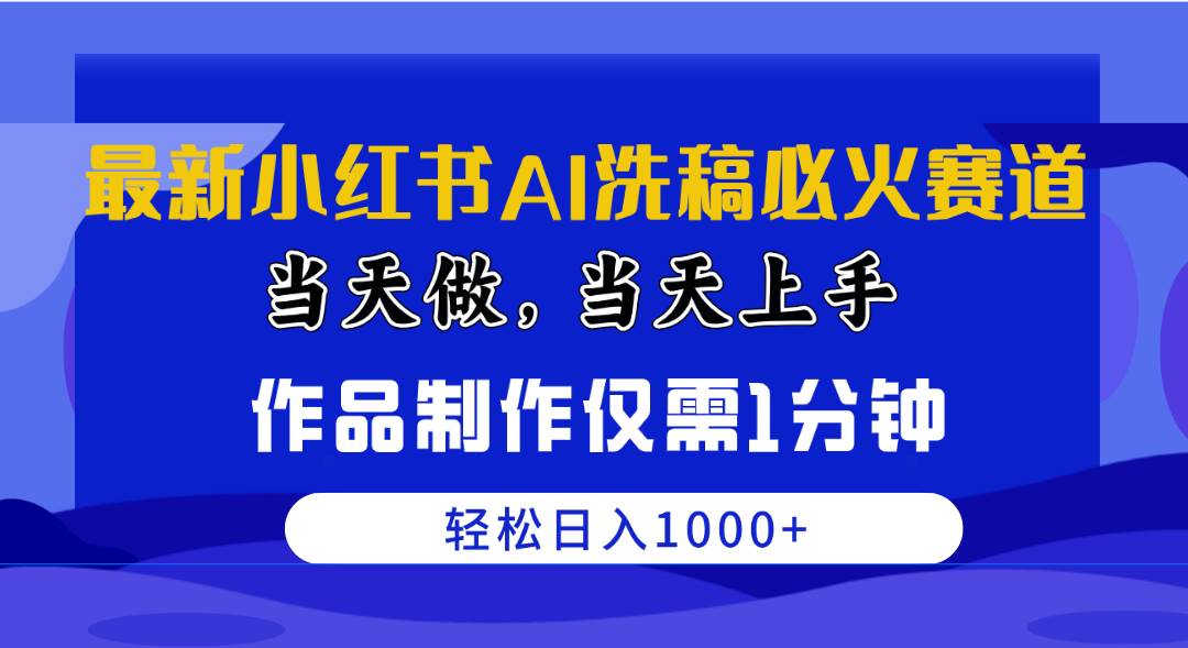 最新小红书AI洗稿必火赛道，当天做当天上手 作品制作仅需1分钟，日入1000+插图