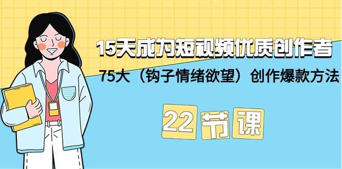 15天成为短视频-优质创作者+75大（钩子-情绪欲望）创作爆款方法-22节课插图