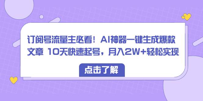 订阅号流量主必看！AI神器一键生成爆款文章 10天快速起号，月入2W+轻松实现插图