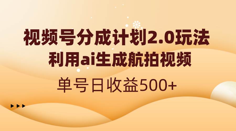 视频号分成计划2.0，利用ai生成航拍视频，单号日收益500+插图